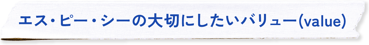 エス・ピー・シーの大切にしたいバリュー(value)